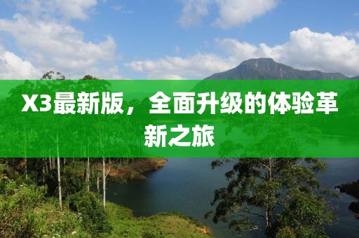 X3最新版，全面升级的体验革新之旅