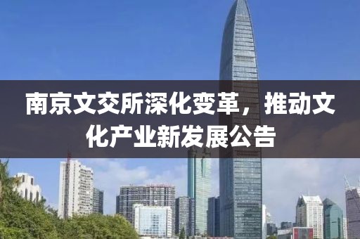 南京文交所深化变革，推动文化产业新发展公告