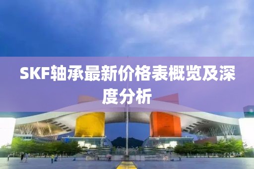 SKF轴承最新价格表概览及深度分析