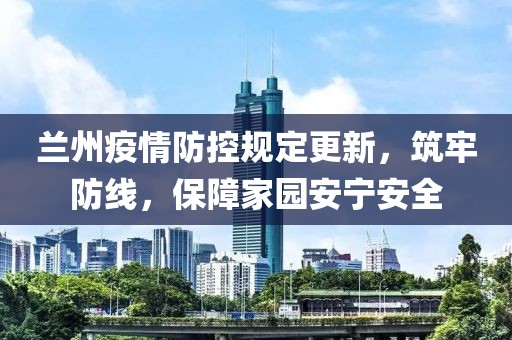 兰州疫情防控规定更新，筑牢防线，保障家园安宁安全
