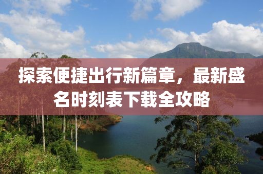 探索便捷出行新篇章，最新盛名时刻表下载全攻略