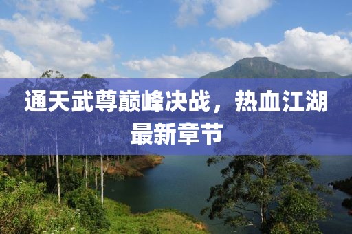 通天武尊巅峰决战，热血江湖最新章节