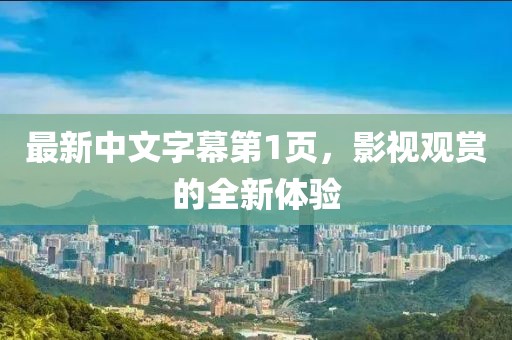 最新中文字幕第1页，影视观赏的全新体验