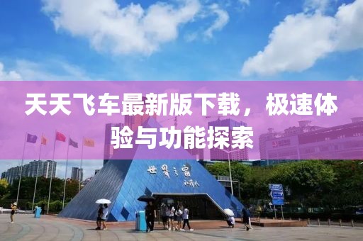 天天飞车最新版下载，极速体验与功能探索