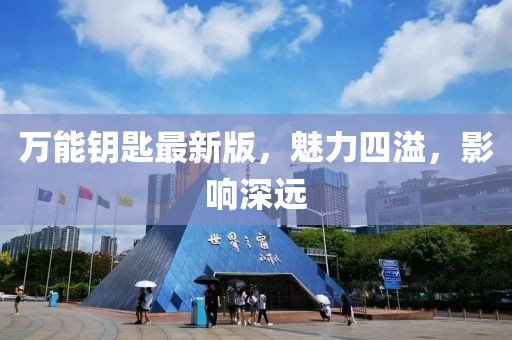 万能钥匙最新版，魅力四溢，影响深远