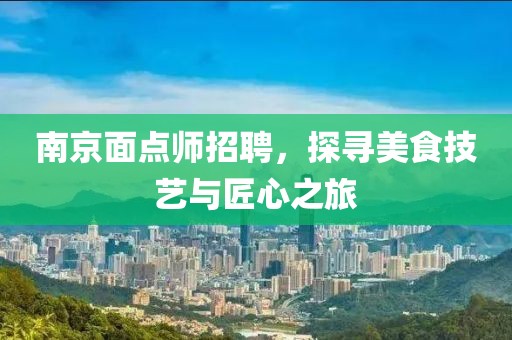 南京面点师招聘，探寻美食技艺与匠心之旅