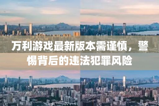 万利游戏最新版本需谨慎，警惕背后的违法犯罪风险
