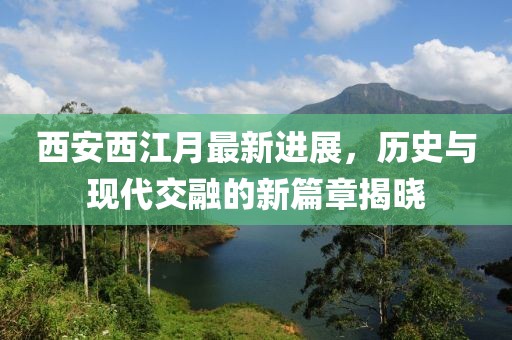 西安西江月最新进展，历史与现代交融的新篇章揭晓