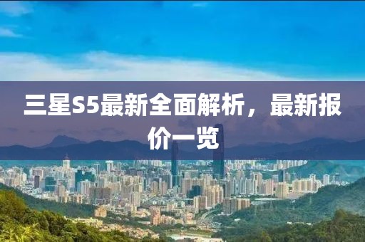 三星S5最新全面解析，最新报价一览