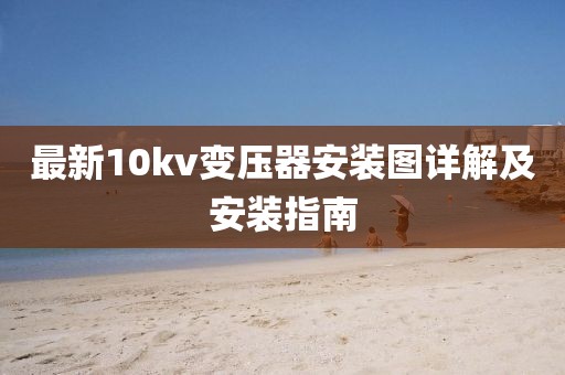 最新10kv变压器安装图详解及安装指南