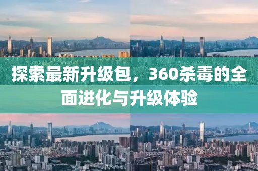 探索最新升级包，360杀毒的全面进化与升级体验
