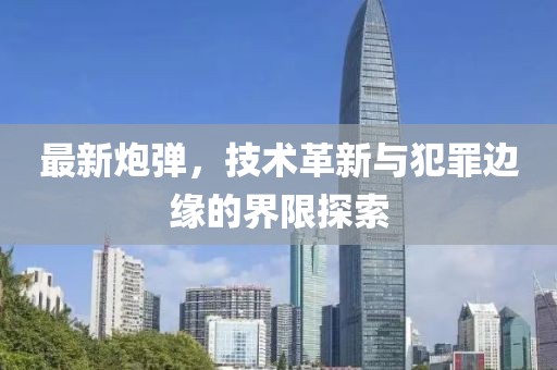 最新炮弹，技术革新与犯罪边缘的界限探索