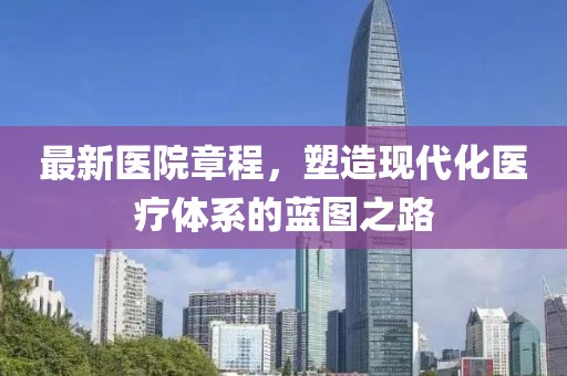 最新医院章程，塑造现代化医疗体系的蓝图之路