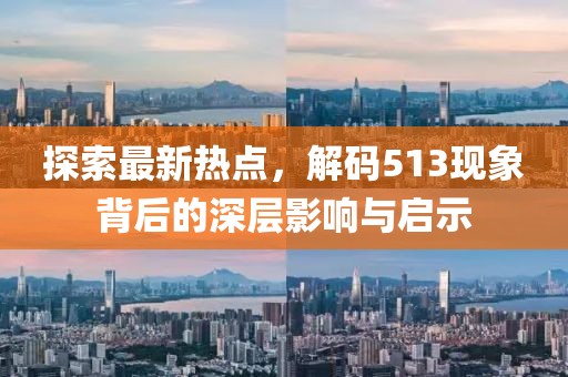 探索最新热点，解码513现象背后的深层影响与启示