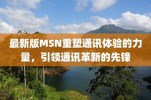 最新版MSN重塑通讯体验的力量，引领通讯革新的先锋