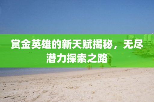 赏金英雄的新天赋揭秘，无尽潜力探索之路