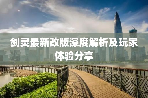 剑灵最新改版深度解析及玩家体验分享