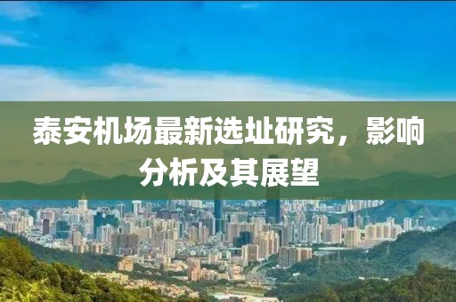 泰安机场最新选址研究，影响分析及其展望