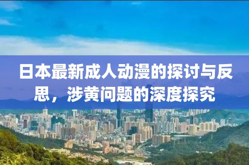 日本最新成人动漫的探讨与反思，涉黄问题的深度探究