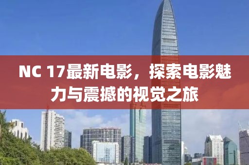 NC 17最新电影，探索电影魅力与震撼的视觉之旅
