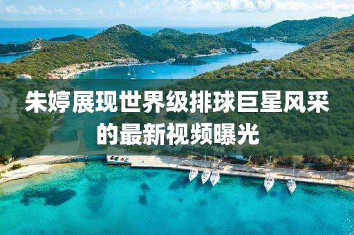 朱婷展现世界级排球巨星风采的最新视频曝光
