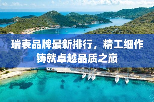 瑞表品牌最新排行，精工细作铸就卓越品质之巅