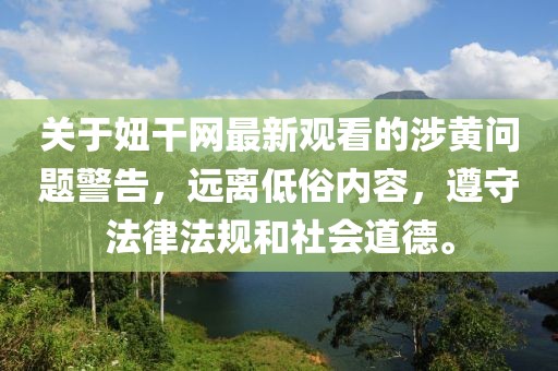 关于妞干网最新观看的涉黄问题警告，远离低俗内容，遵守法律法规和社会道德。