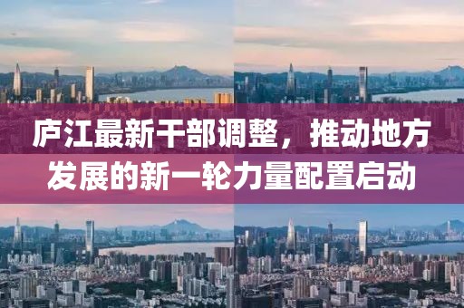 庐江最新干部调整，推动地方发展的新一轮力量配置启动