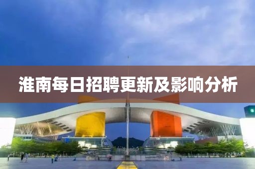 淮南每日招聘更新及影响分析