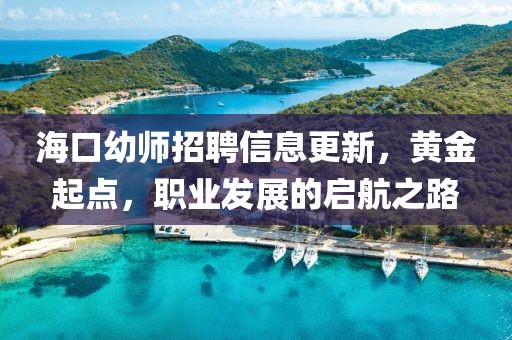 海口幼师招聘信息更新，黄金起点，职业发展的启航之路