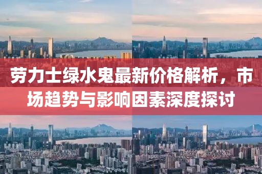 劳力士绿水鬼最新价格解析，市场趋势与影响因素深度探讨