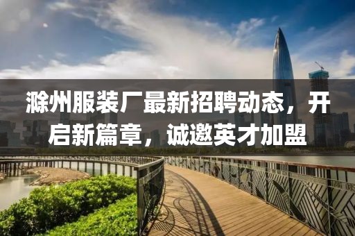 滁州服装厂最新招聘动态，开启新篇章，诚邀英才加盟