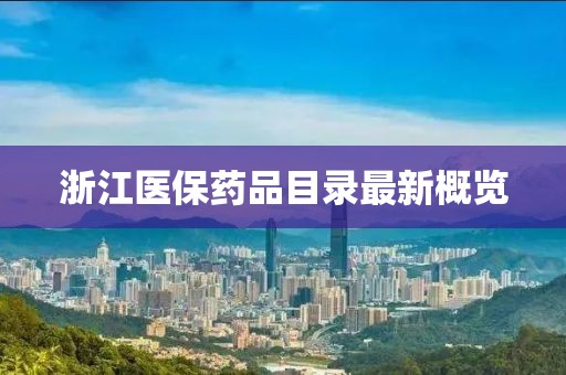浙江医保药品目录最新概览