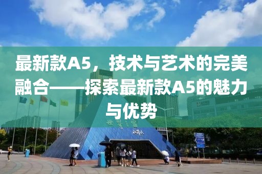 最新款A5，技术与艺术的完美融合——探索最新款A5的魅力与优势