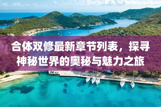 合体双修最新章节列表，探寻神秘世界的奥秘与魅力之旅