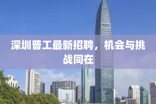 深圳普工最新招聘，机会与挑战同在
