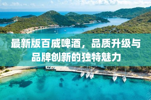最新版百威啤酒，品质升级与品牌创新的独特魅力