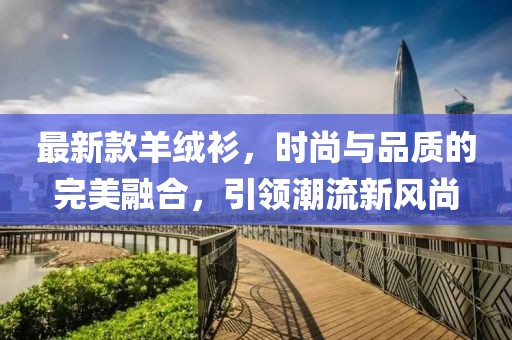 最新款羊绒衫，时尚与品质的完美融合，引领潮流新风尚