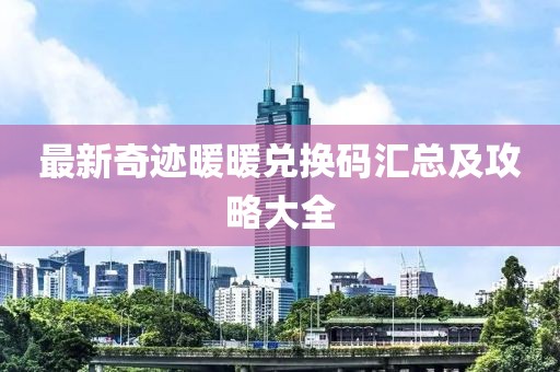 最新奇迹暖暖兑换码汇总及攻略大全