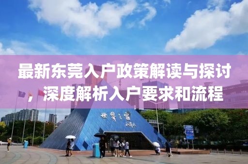 最新东莞入户政策解读与探讨，深度解析入户要求和流程
