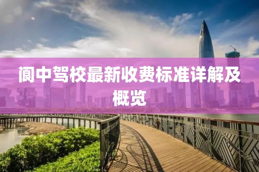 阆中驾校最新收费标准详解及概览