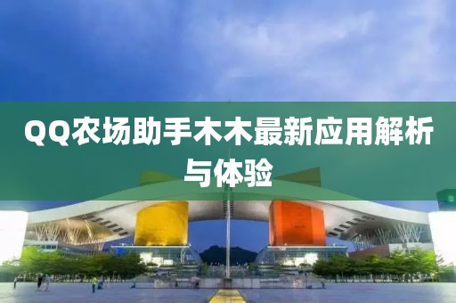 QQ农场助手木木最新应用解析与体验