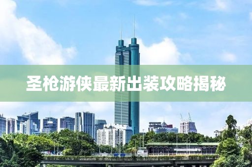 圣枪游侠最新出装攻略揭秘