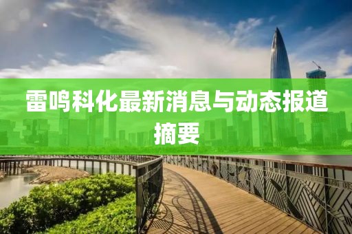 雷鸣科化最新消息与动态报道摘要