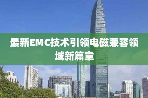 最新EMC技术引领电磁兼容领域新篇章