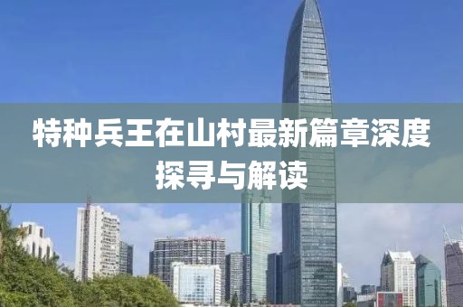 特种兵王在山村最新篇章深度探寻与解读