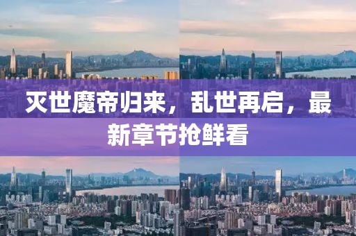灭世魔帝归来，乱世再启，最新章节抢鲜看