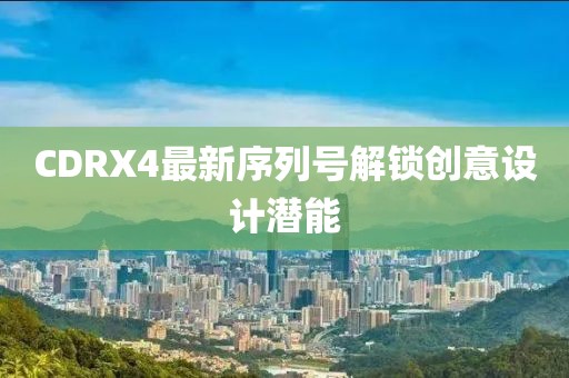 CDRX4最新序列号解锁创意设计潜能