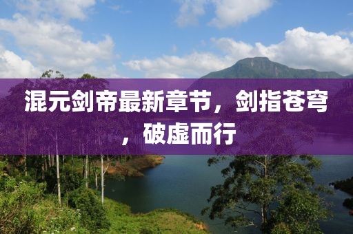 混元剑帝最新章节，剑指苍穹，破虚而行