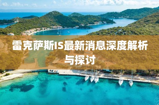 雷克萨斯IS最新消息深度解析与探讨